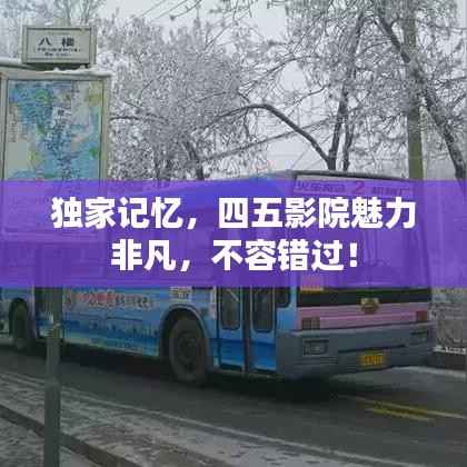 独家记忆,四五影院魅力非凡,不容错过!