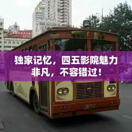 独家记忆,四五影院魅力非凡,不容错过!