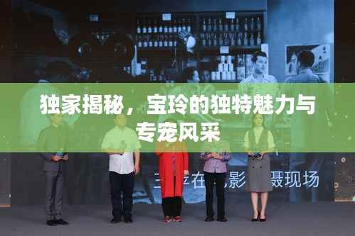 独家揭秘，宝玲的独特魅力与专宠风采