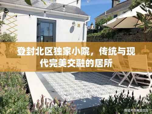 登封北区独家小院，传统与现代完美交融的居所