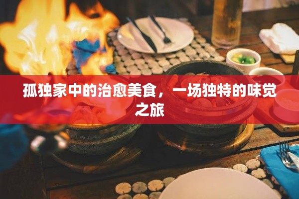 孤独家中的治愈美食,一场独特的味觉之旅