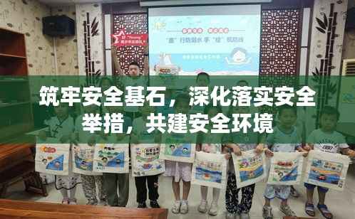 筑牢安全基石，深化落实安全举措，共建安全环境