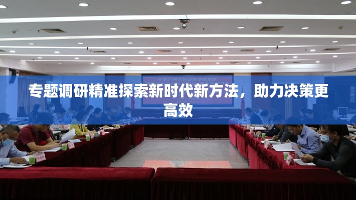 专题调研精准探索新时代新方法，助力决策更高效